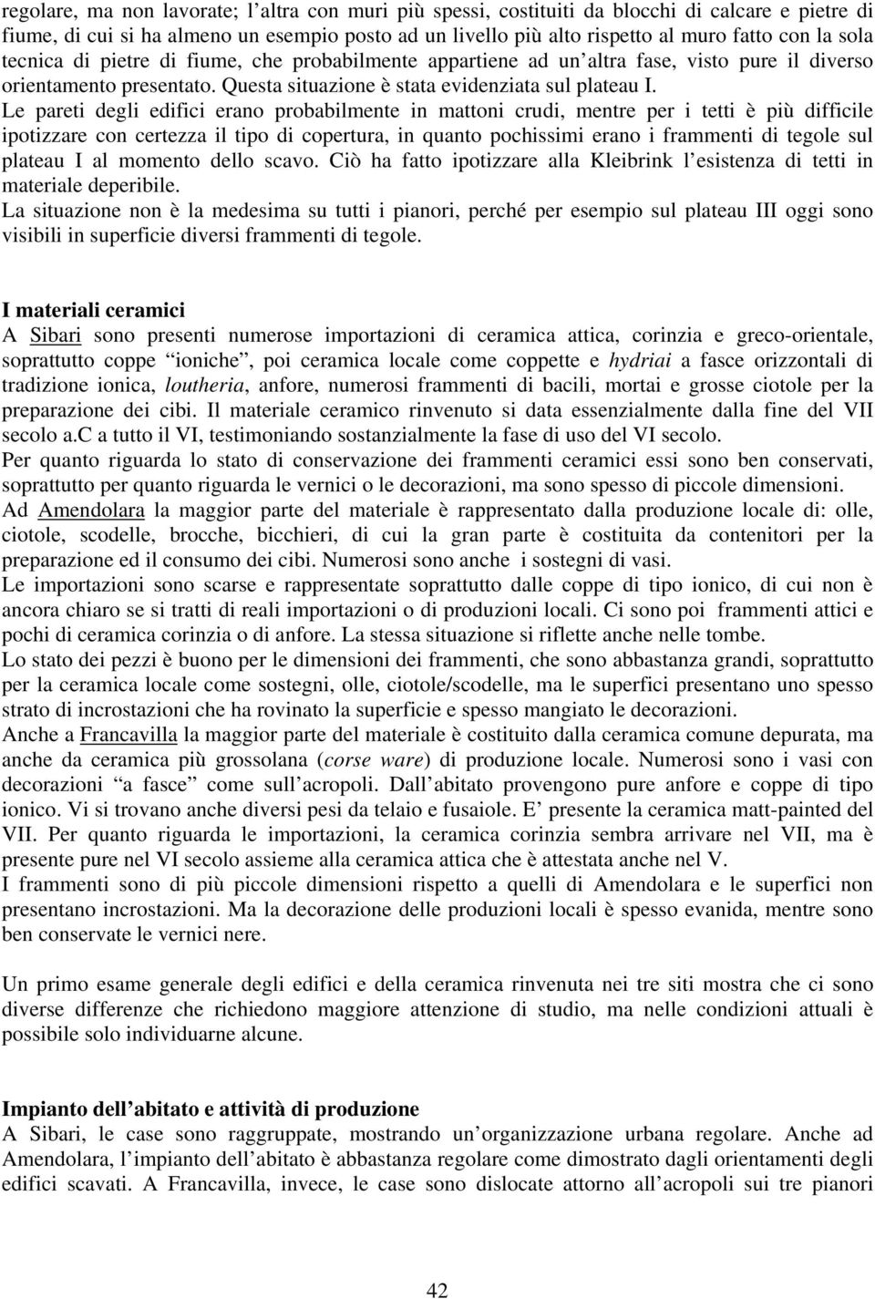 Le pareti degli edifici erano probabilmente in mattoni crudi, mentre per i tetti è più difficile ipotizzare con certezza il tipo di copertura, in quanto pochissimi erano i frammenti di tegole sul