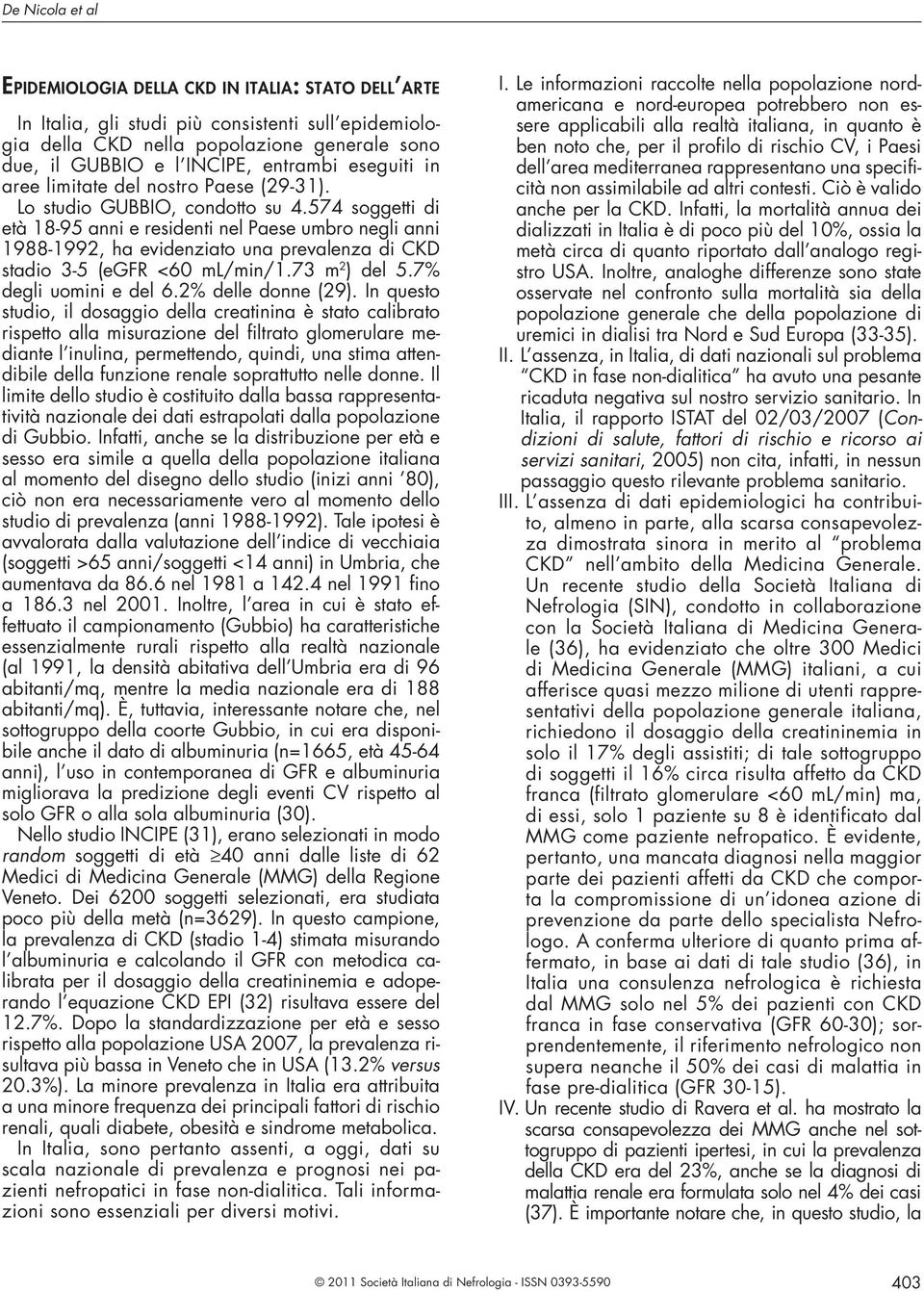 574 soggetti di età 18-95 anni e residenti nel Paese umbro negli anni 1988-1992, ha evidenziato una prevalenza di CKD stadio 3-5 (egfr <60 ml/min/1.73 m 2 ) del 5.7% degli uomini e del 6.