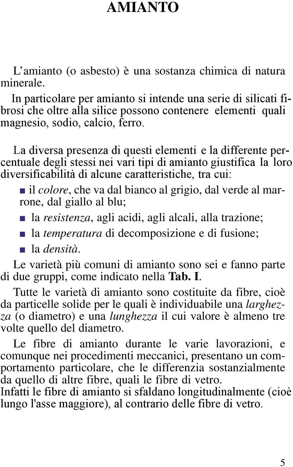 La diversa presenza di questi elementi e la differente percentuale degli stessi nei vari tipi di amianto giustifica la loro diversificabilità di alcune caratteristiche, tra cui: il colore, che va dal