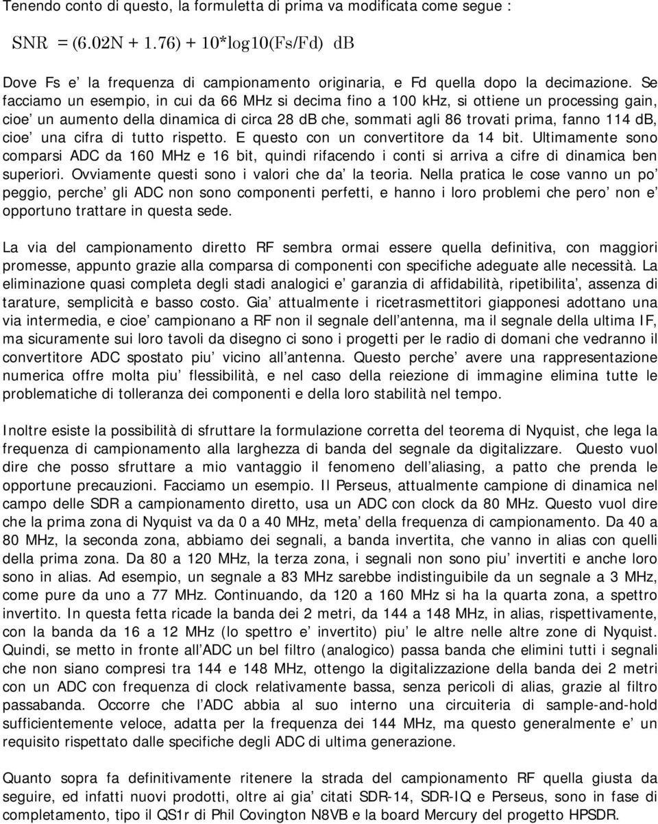 Se facciamo un esempio, in cui da 66 MHz si decima fino a 100 khz, si ottiene un processing gain, cioe un aumento della dinamica di circa 28 db che, sommati agli 86 trovati prima, fanno 114 db, cioe