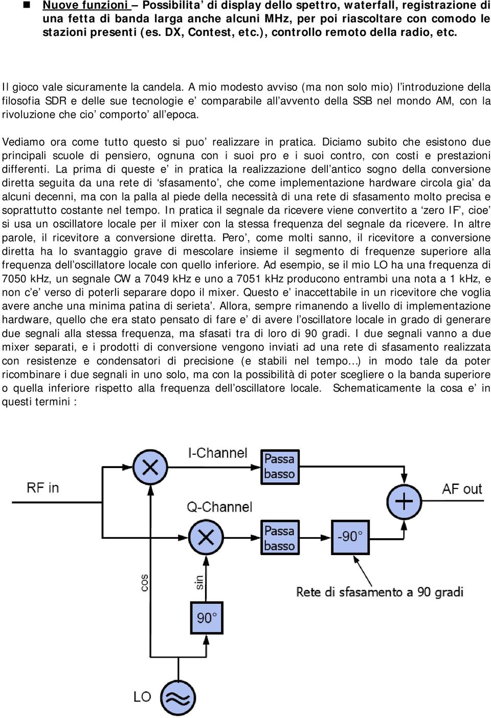 A mio modesto avviso (ma non solo mio) l introduzione della filosofia SDR e delle sue tecnologie e comparabile all avvento della SSB nel mondo AM, con la rivoluzione che cio comporto all epoca.