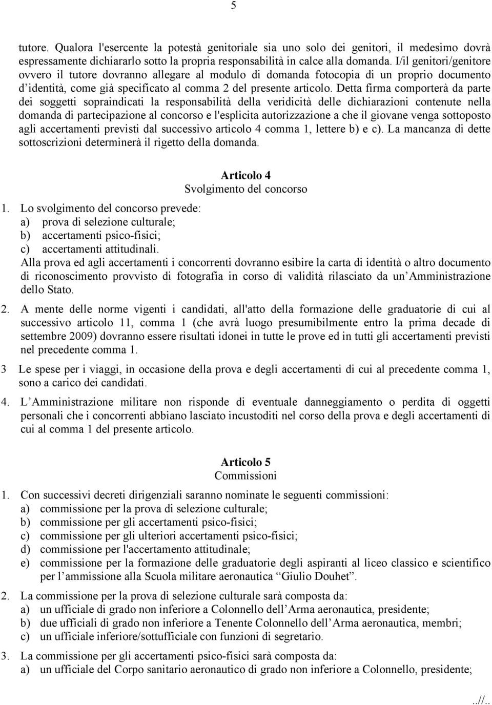 Detta firma comporterà da parte dei soggetti sopraindicati la responsabilità della veridicità delle dichiarazioni contenute nella domanda di partecipazione al concorso e l'esplicita autorizzazione a