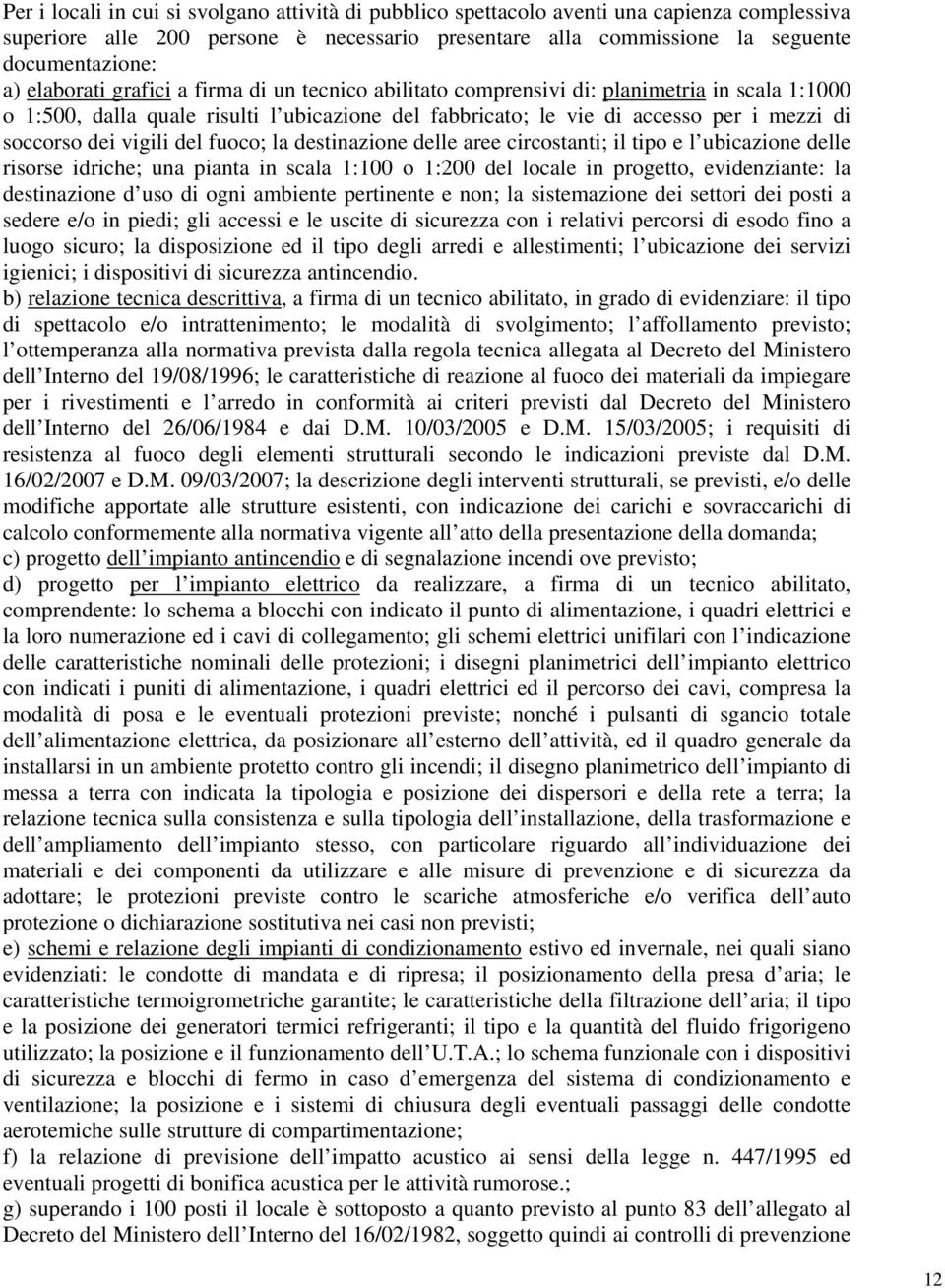 vigili del fuoco; la destinazione delle aree circostanti; il tipo e l ubicazione delle risorse idriche; una pianta in scala 1:100 o 1:200 del locale in progetto, evidenziante: la destinazione d uso