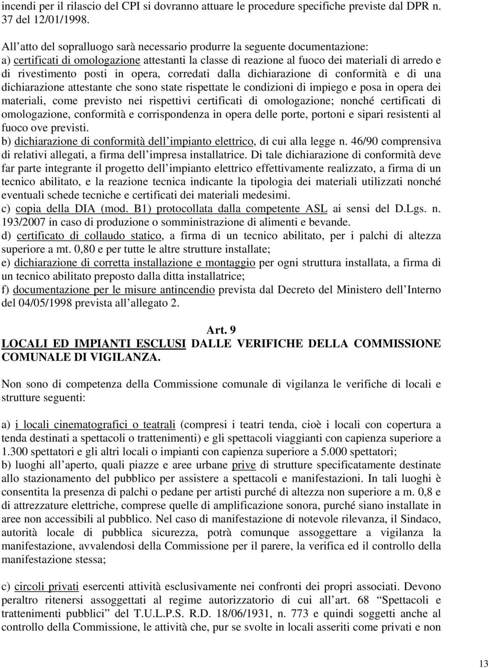 in opera, corredati dalla dichiarazione di conformità e di una dichiarazione attestante che sono state rispettate le condizioni di impiego e posa in opera dei materiali, come previsto nei rispettivi