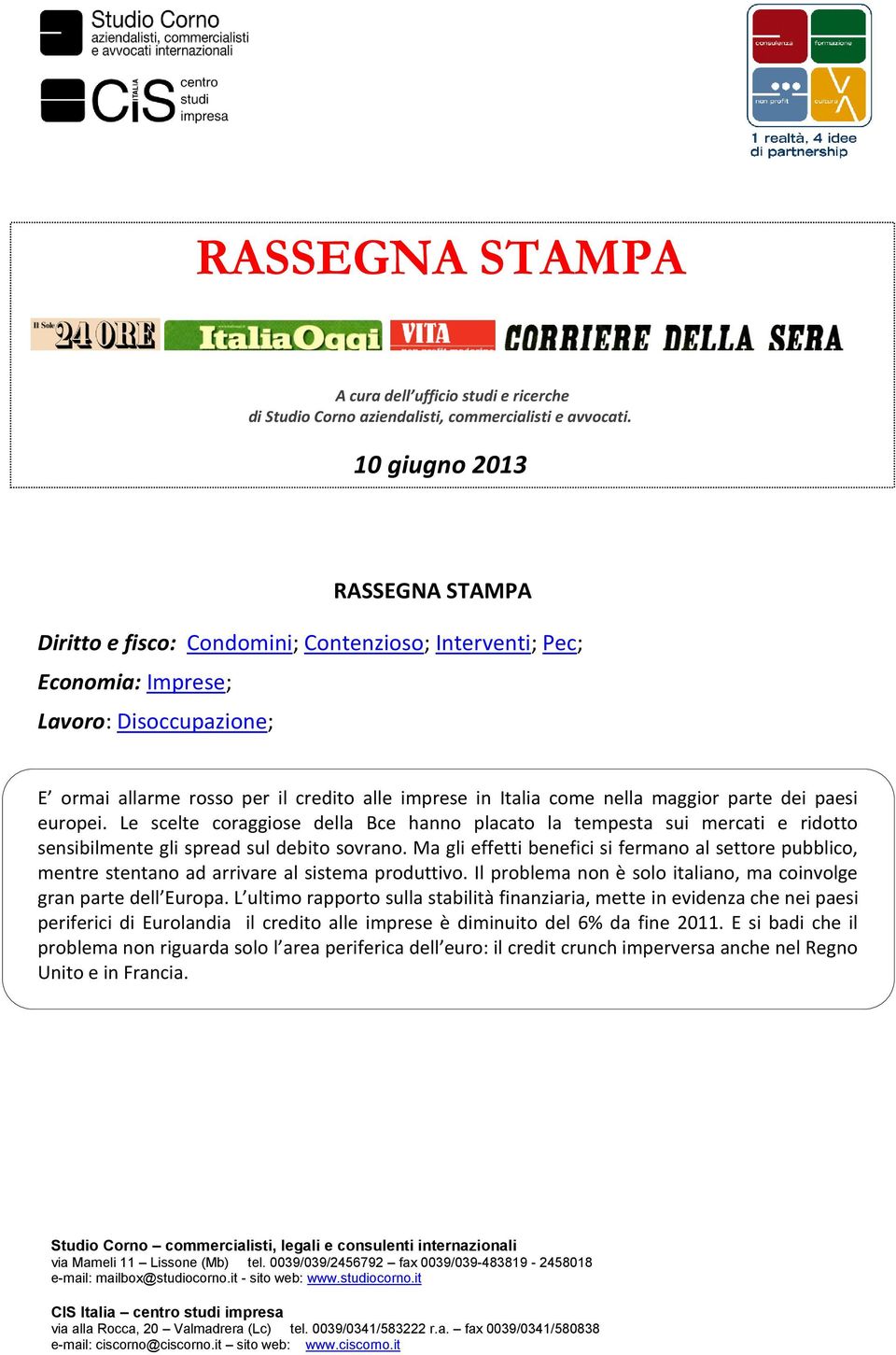 nella maggior parte dei paesi europei. Le scelte coraggiose della Bce hanno placato la tempesta sui mercati e ridotto sensibilmente gli spread sul debito sovrano.