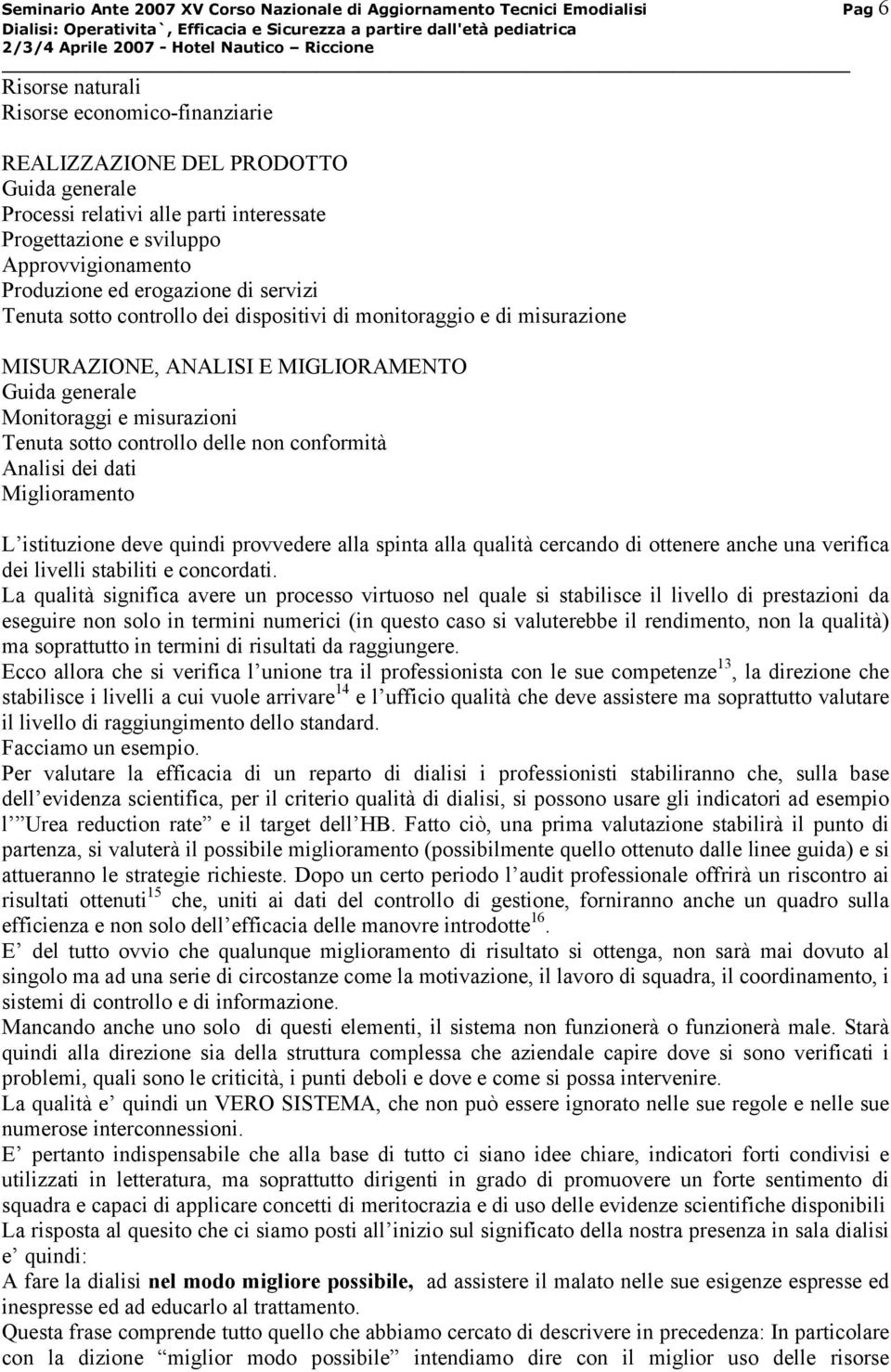 Monitoraggi e misurazioni Tenuta sotto controllo delle non conformità Analisi dei dati Miglioramento L istituzione deve quindi provvedere alla spinta alla qualità cercando di ottenere anche una