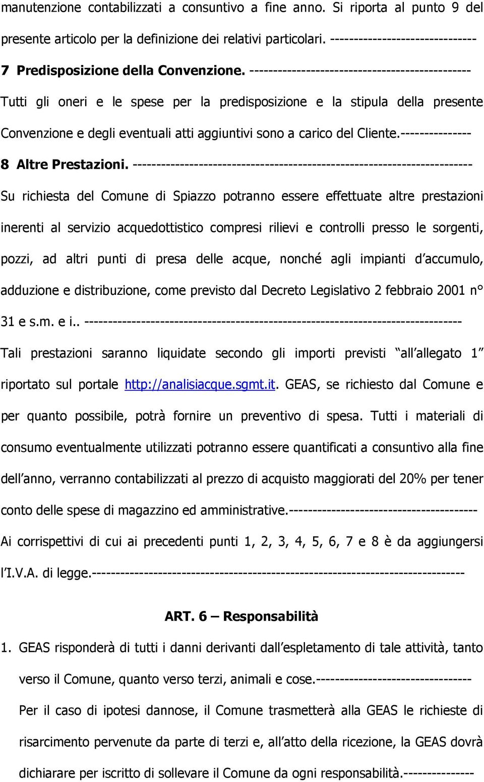 ----------------------------------------------- Tutti gli oneri e le spese per la predisposizione e la stipula della presente Convenzione e degli eventuali atti aggiuntivi sono a carico del Cliente.