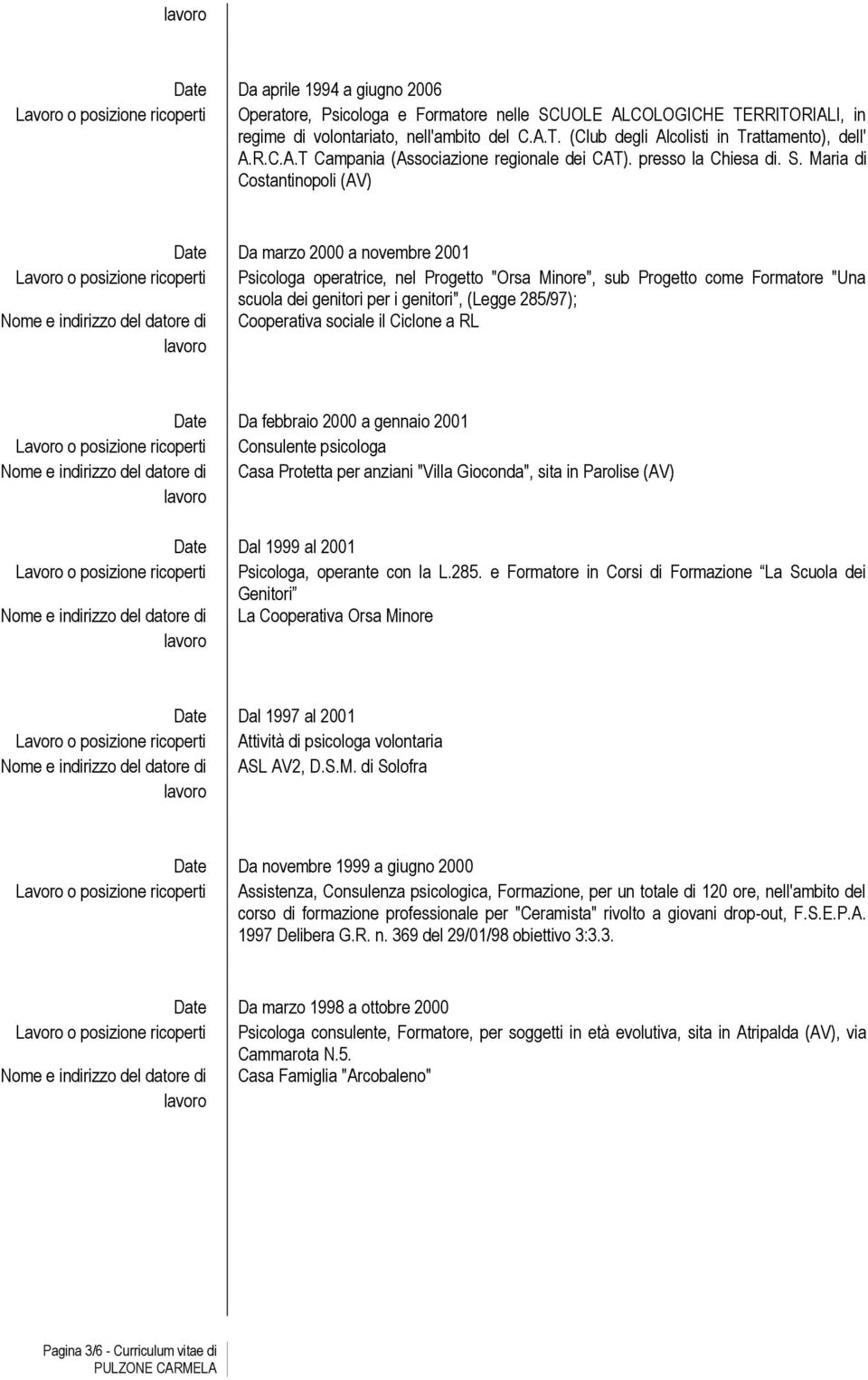 Maria di Costantinopoli (AV) Da marzo 2000 a novembre 2001 Psicologa operatrice, nel Progetto "Orsa Minore", sub Progetto come Formatore "Una scuola dei genitori per i genitori", (Legge 285/97);