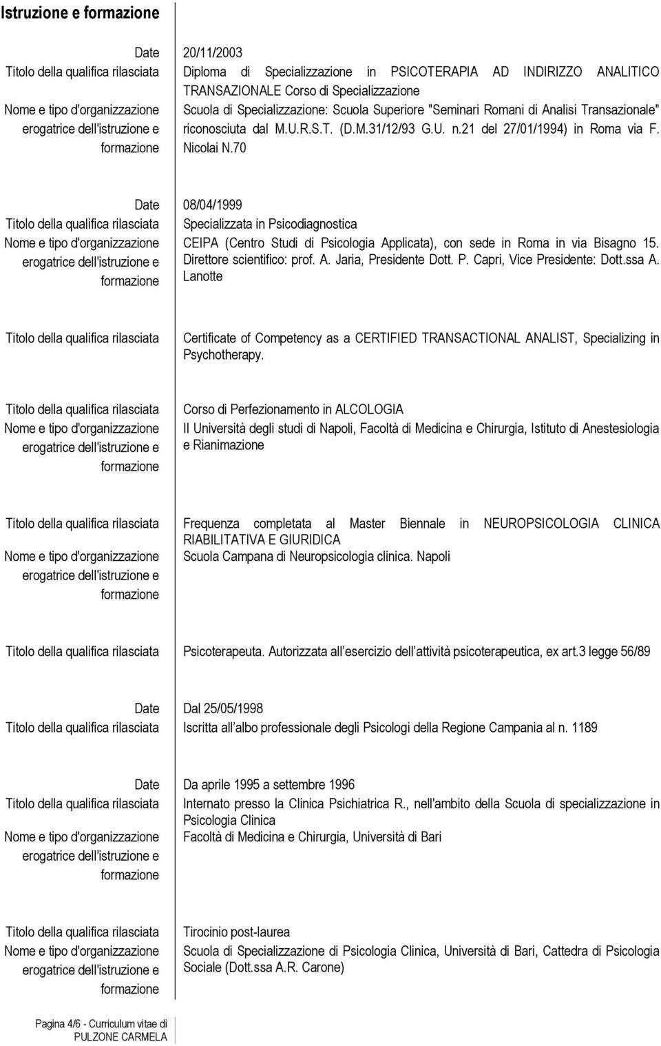 70 08/04/1999 Titolo della qualifica rilasciata Specializzata in Psicodiagnostica Nome e tipo d'organizzazione CEIPA (Centro Studi di Psicologia Applicata), con sede in Roma in via Bisagno 15.