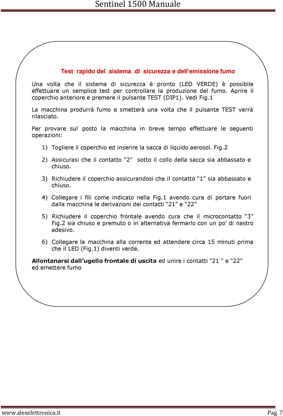 Per provare sul posto la macchina in breve tempo effettuare le seguenti operazioni: 1) Togliere il coperchio ed inserire la sacca di liquido aerosol. Fig.