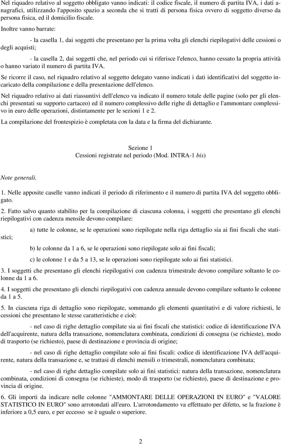 Inoltre vanno barrate: - la casella 1, dai soggetti che presentano per la prima volta gli elenchi riepilogativi delle cessioni o degli acquisti; - la casella 2, dai soggetti che, nel periodo cui si