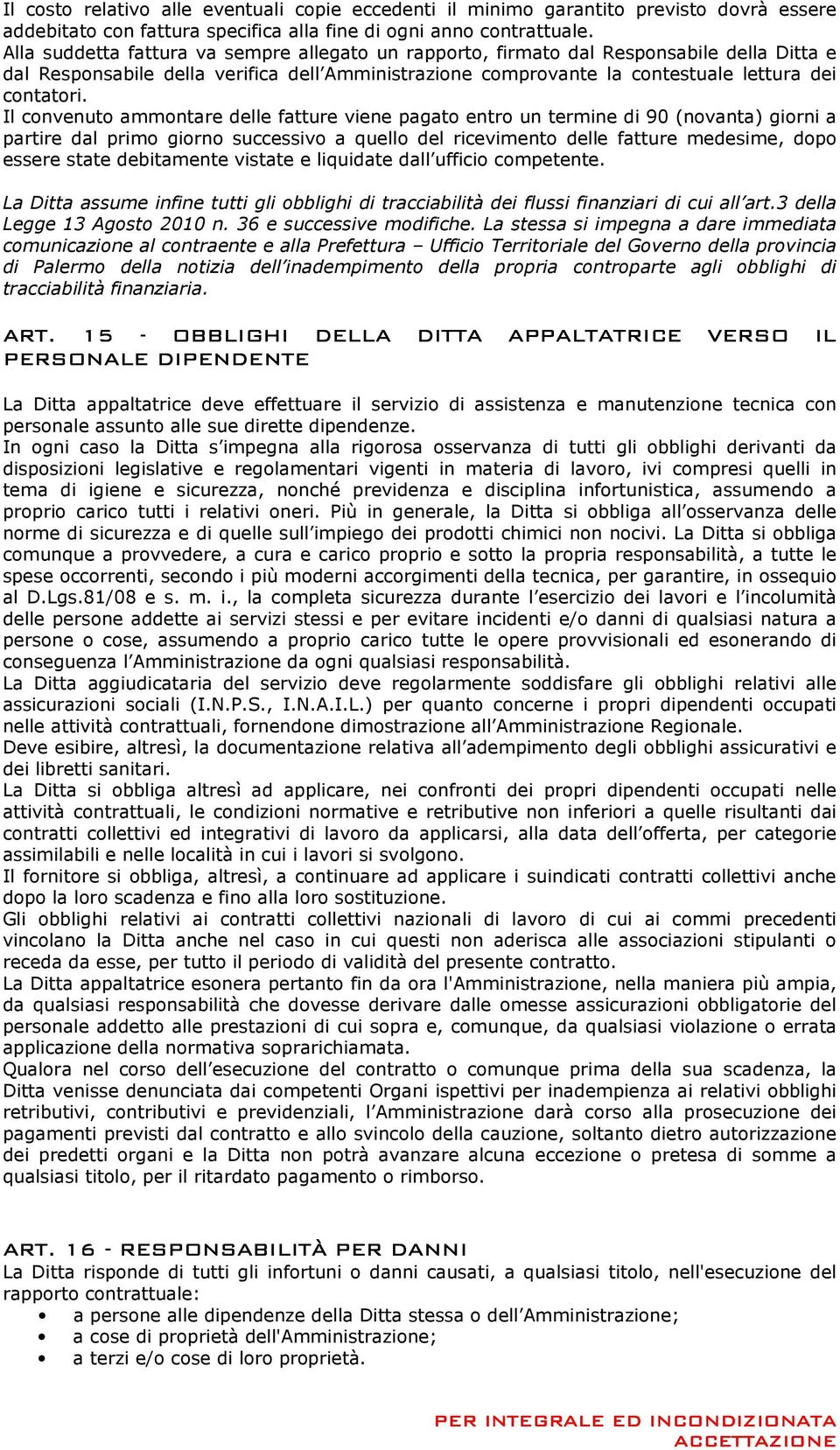 Il convenuto ammontare delle fatture viene pagato entro un termine di 90 (novanta) giorni a partire dal primo giorno successivo a quello del ricevimento delle fatture medesime, dopo essere state