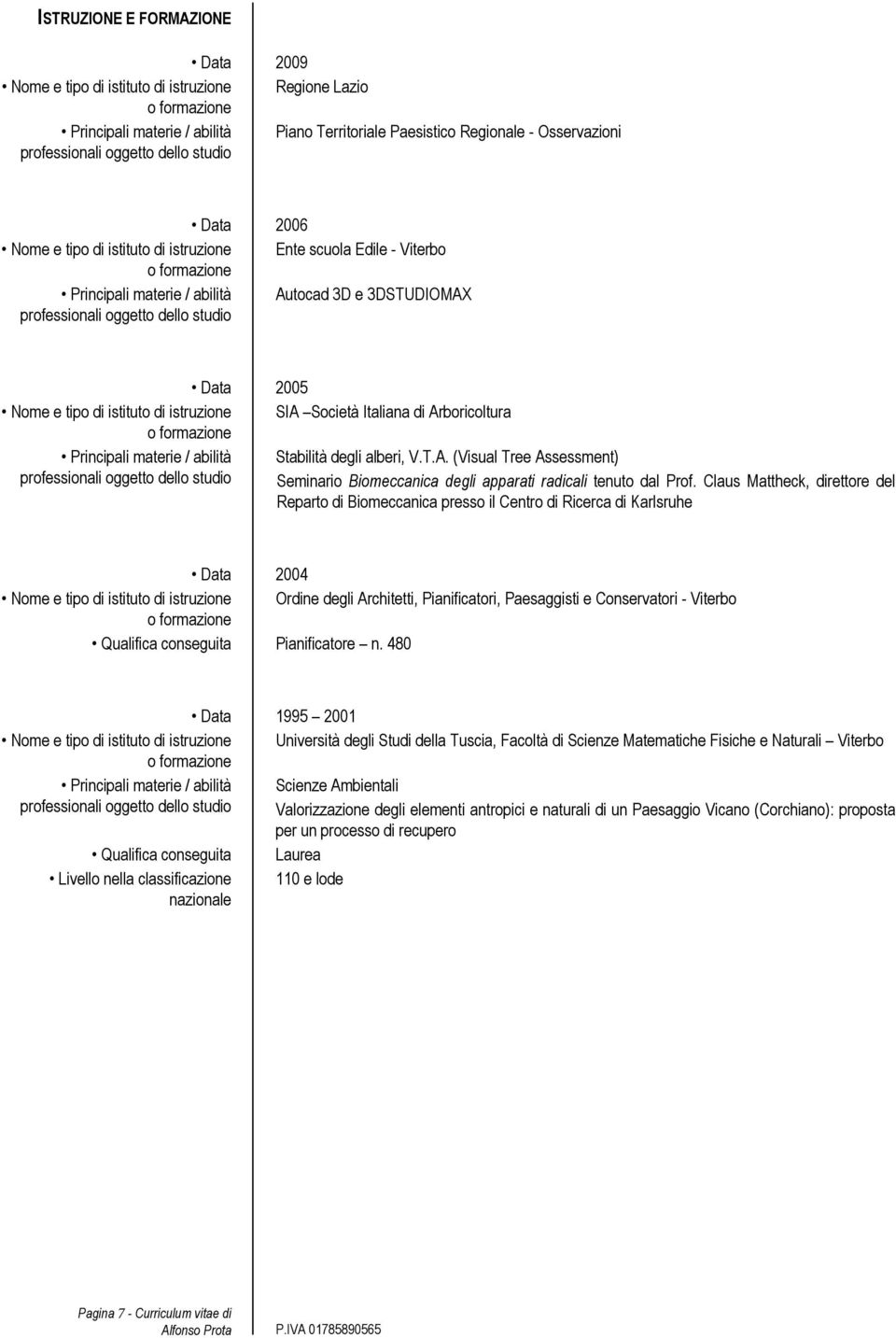 istruzione SIA Società Italiana di Arboricoltura Principali materie / abilità Stabilità degli alberi, V.T.A. (Visual Tree Assessment) professionali oggetto dello studio Seminario Biomeccanica degli apparati radicali tenuto dal Prof.