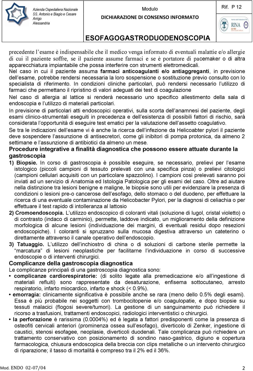 Nel caso in cui il paziente assuma farmaci anticoagulanti e/o antiaggreganti, in previsione dell esame, potrebbe rendersi necessaria la loro sospensione o sostituzione previo consulto con lo