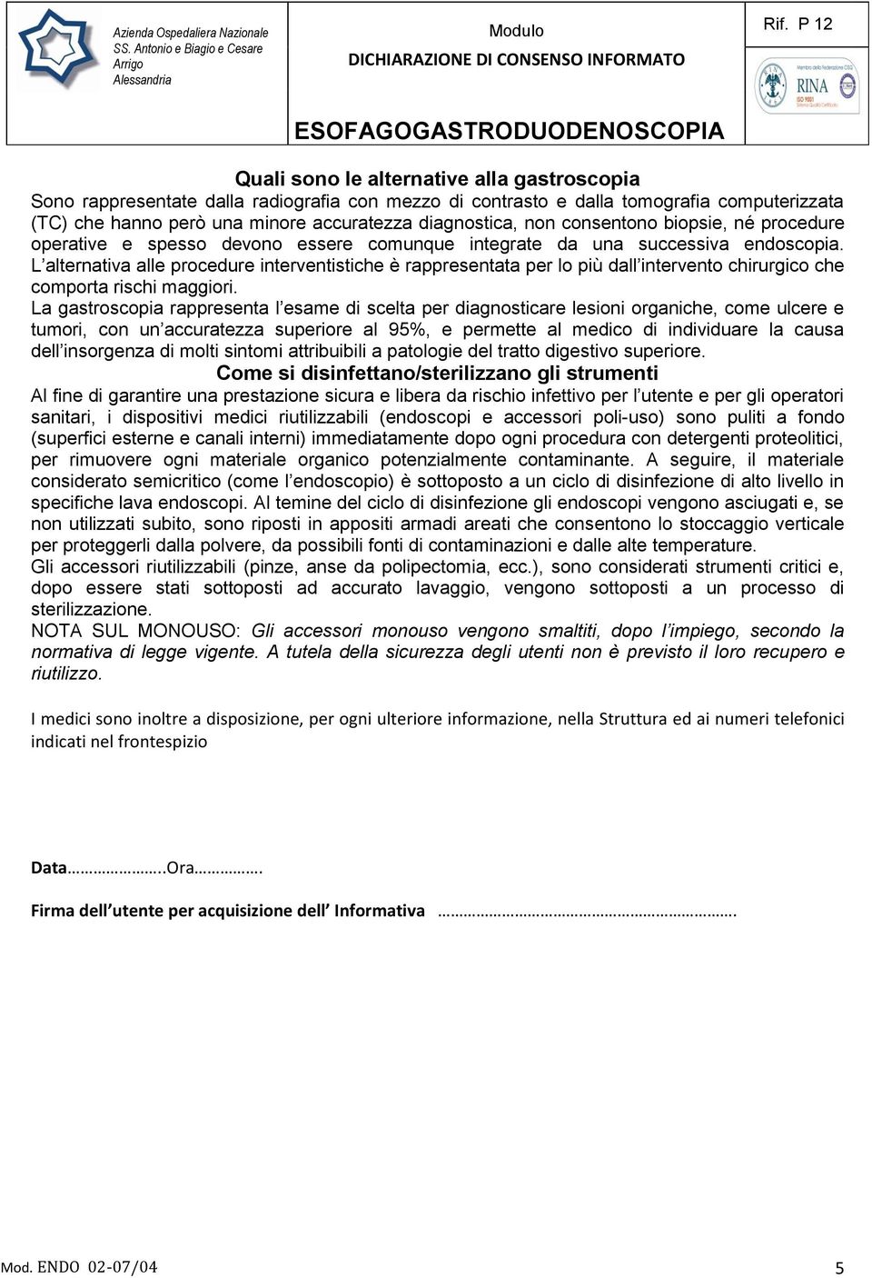 L alternativa alle procedure interventistiche è rappresentata per lo più dall intervento chirurgico che comporta rischi maggiori.