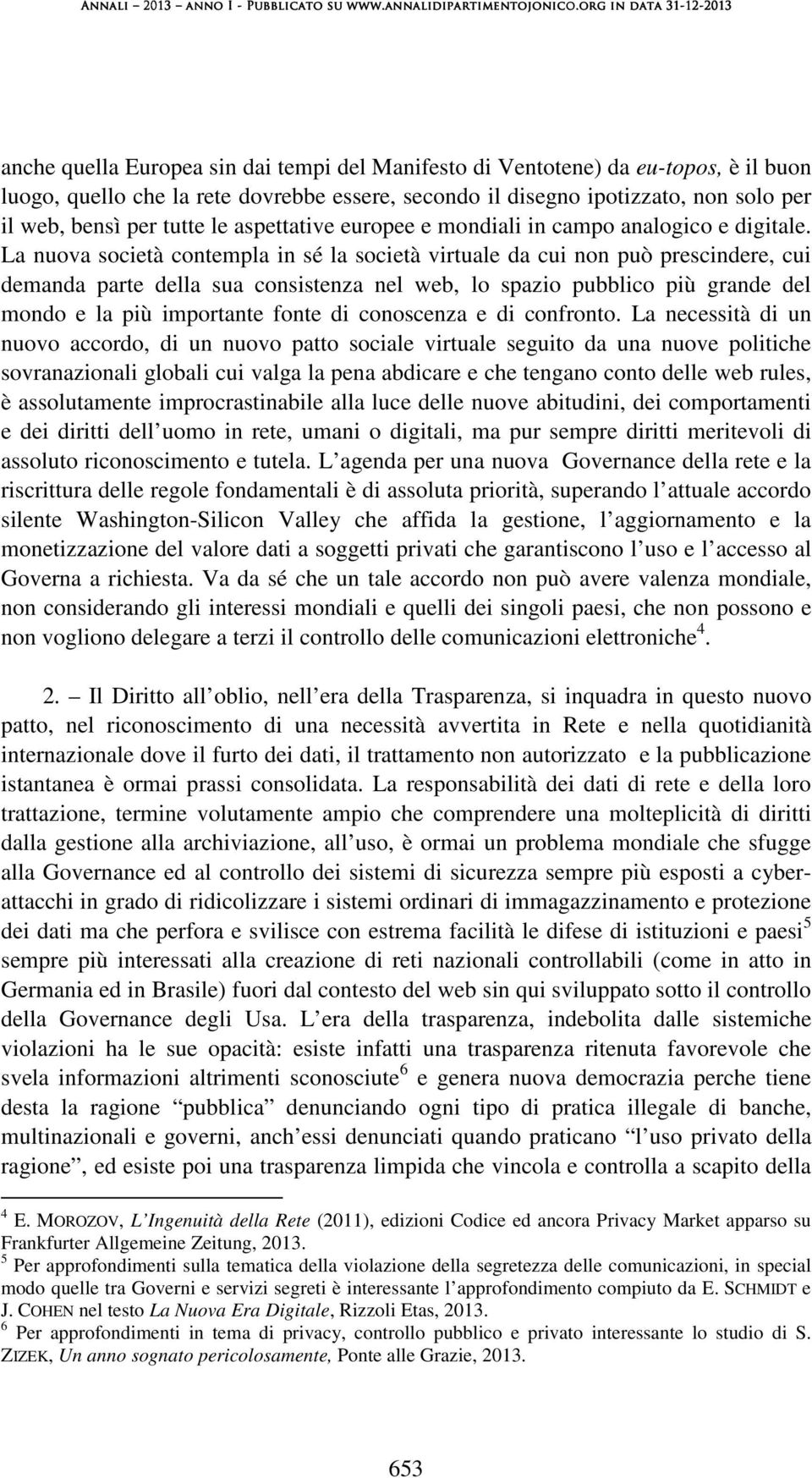 La nuova società contempla in sé la società virtuale da cui non può prescindere, cui demanda parte della sua consistenza nel web, lo spazio pubblico più grande del mondo e la più importante fonte di