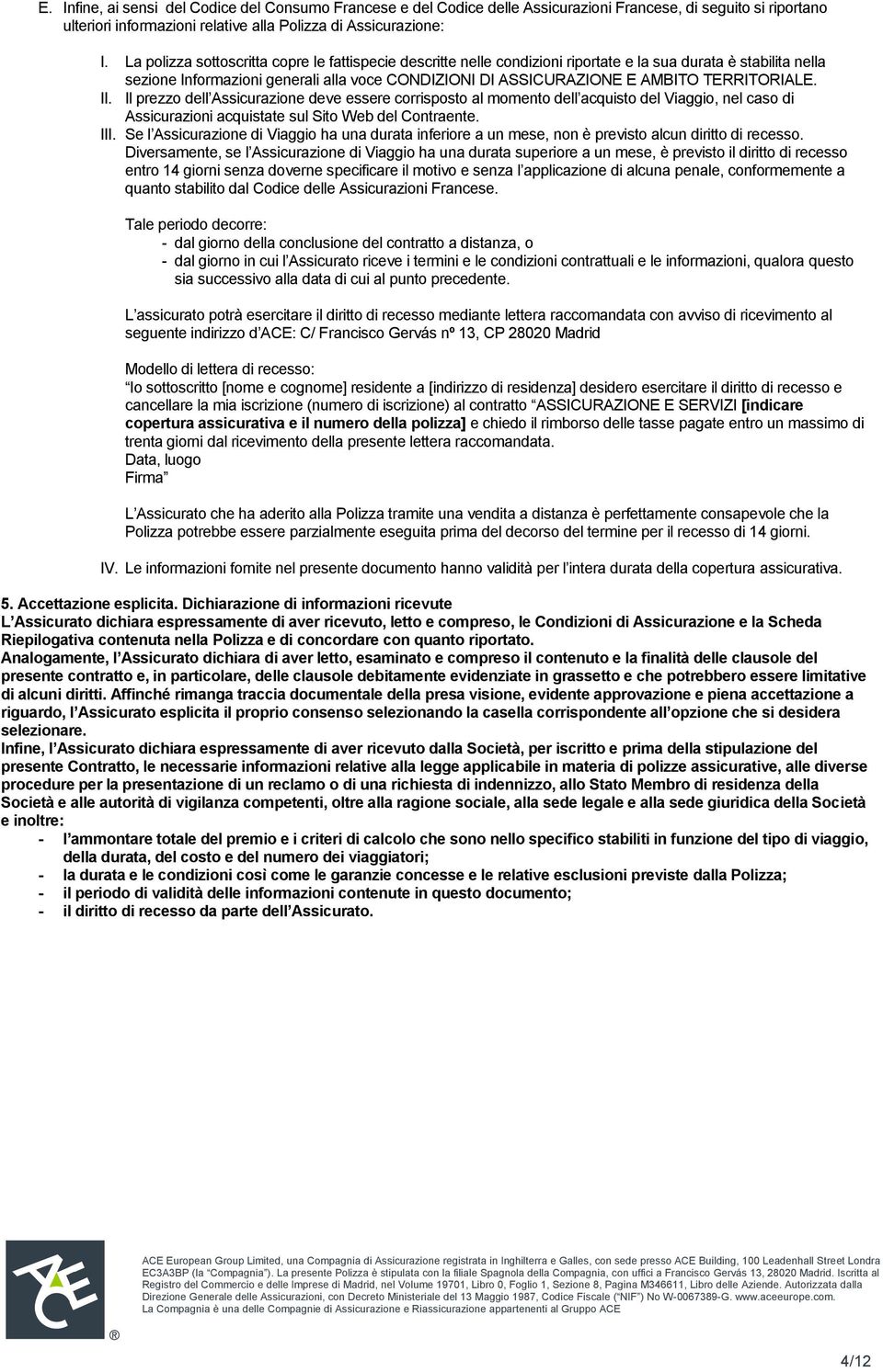 TERRITORIALE. II. Il prezzo dell Assicurazione deve essere corrisposto al momento dell acquisto del Viaggio, nel caso di Assicurazioni acquistate sul Sito Web del Contraente. III.