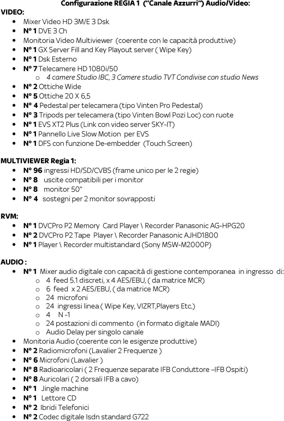 telecamera (tipo Vinten Pro Pedestal) N 3 Tripods per telecamera (tipo Vinten Bowl Pozi Loc) con ruote N 1 EVS XT2 Plus (Link con video server SKY-IT) N 1 Pannello Live Slow Motion per EVS N 1 DFS