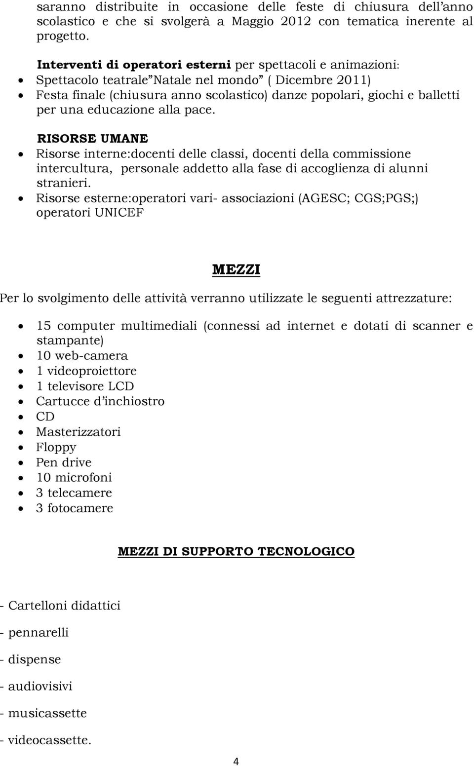 educazione alla pace. RISORSE UMANE Risorse interne:docenti delle classi, docenti della commissione intercultura, personale addetto alla fase di accoglienza di alunni stranieri.