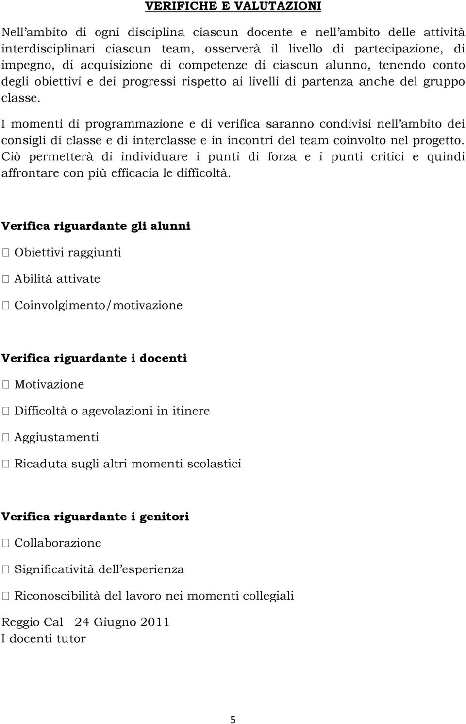 I momenti di programmazione e di verifica saranno condivisi nell ambito dei consigli di classe e di interclasse e in incontri del team coinvolto nel progetto.