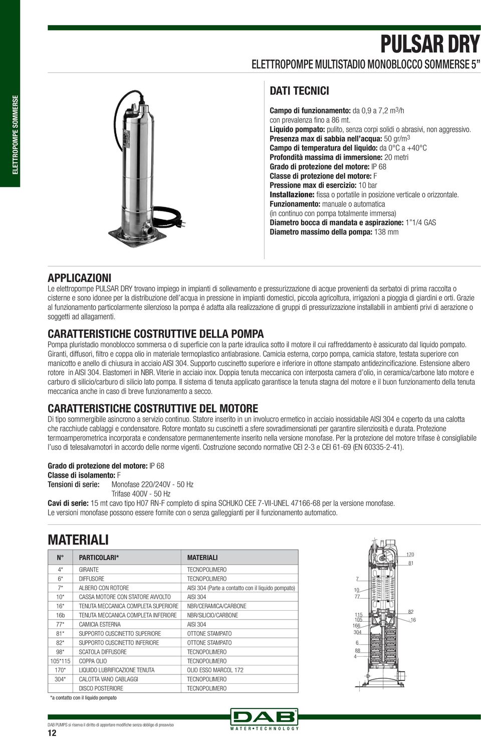 Presenza max di sabbia nell acqua: 5 gr/m 3 Campo di temperatura del liquido: da C a +4 C Profondità massima di iersione: 2 metri Grado di protezione del motore: IP 68 Classe di protezione del