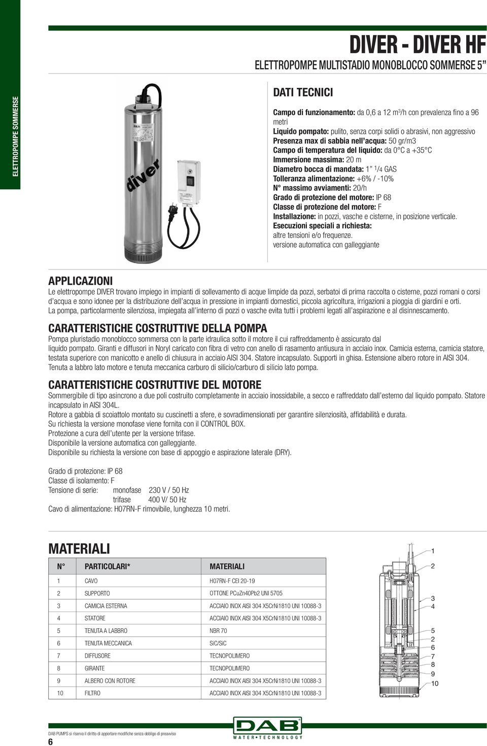 Tolleranza alimentazione: +6% / -1% N massimo avviamenti: 2/h Grado di protezione del motore: IP 68 Classe di protezione del motore: F Installazione: in pozzi, vasche e cisterne, in posizione