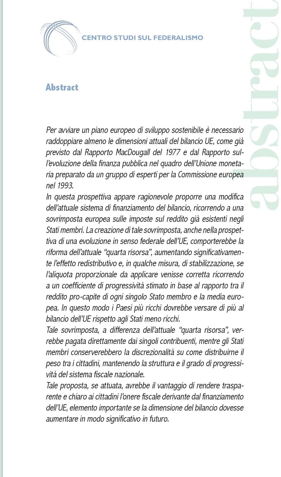 In questa prospettiva appare ragionevole proporre una modifica dell attuale sistema di finanziamento del bilancio, ricorrendo a una sovrimposta europea sulle imposte sul reddito già esistenti negli