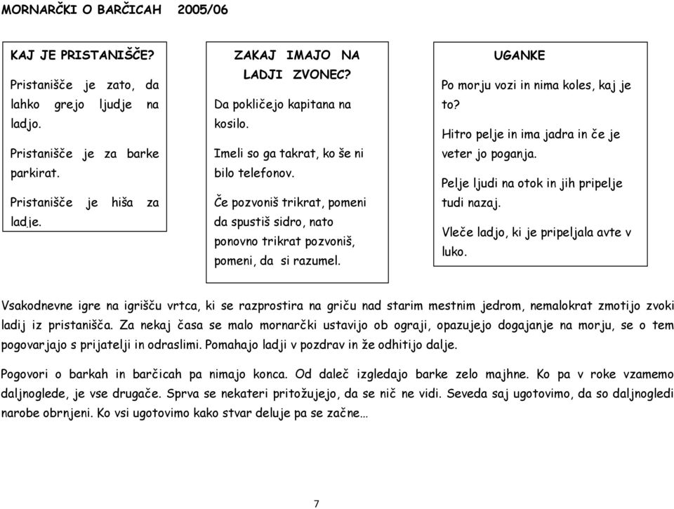 UGANKE Po morju vozi in nima koles, kaj je to? Hitro pelje in ima jadra in če je veter jo poganja. Pelje ljudi na otok in jih pripelje tudi nazaj. Vleče ladjo, ki je pripeljala avte v luko.