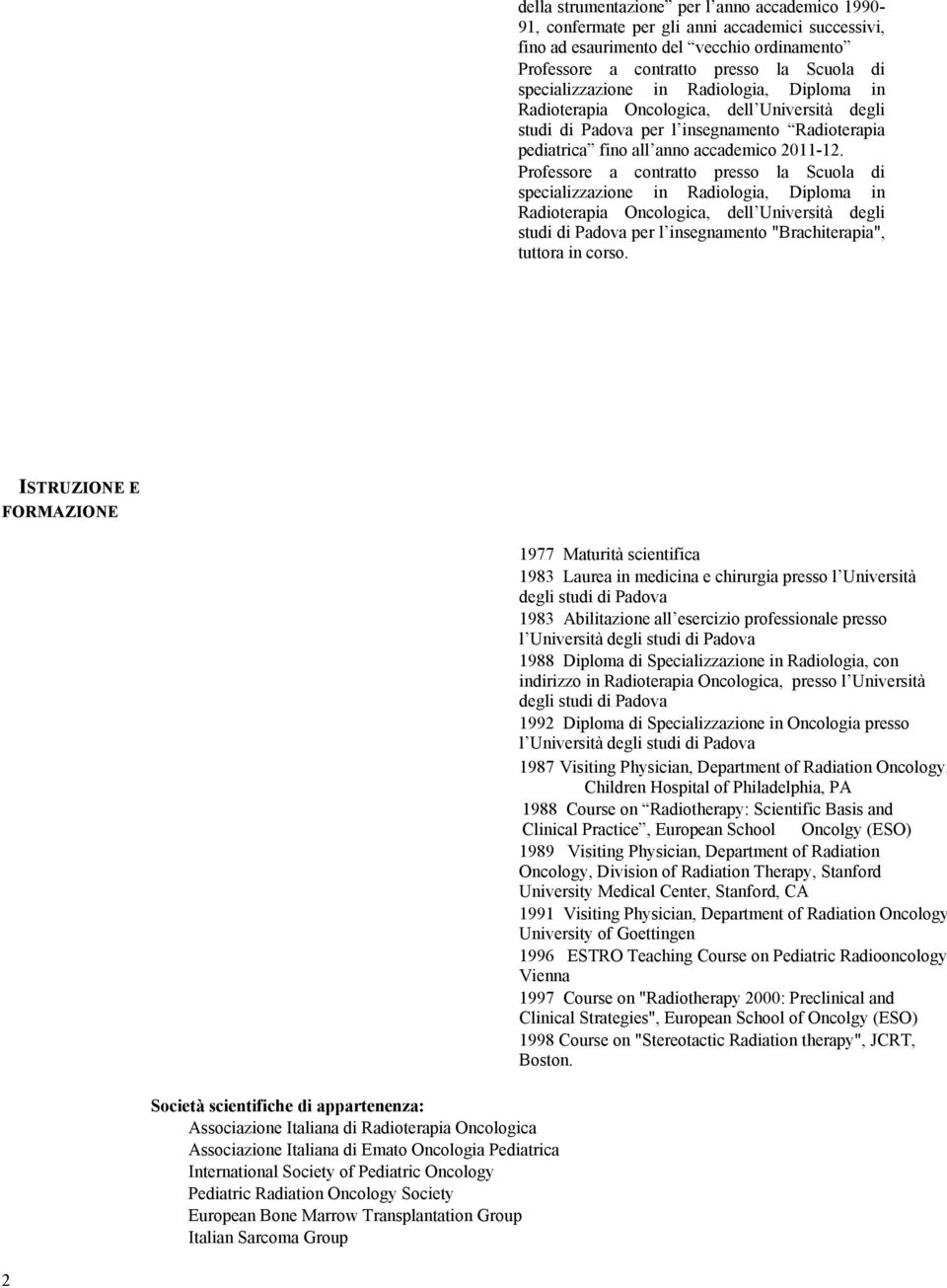 Professore a contratto presso la Scuola di specializzazione in Radiologia, Diploma in studi di Padova per l insegnamento "Brachiterapia", tuttora in corso.