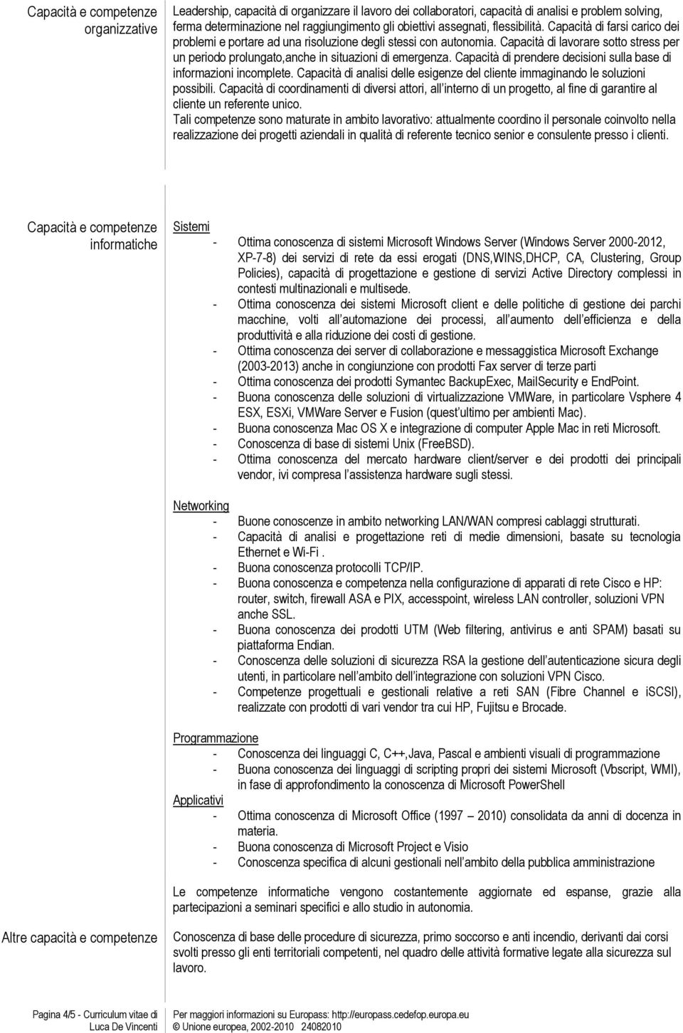 Capacità di lavorare sotto stress per un periodo prolungato,anche in situazioni di emergenza. Capacità di prendere decisioni sulla base di informazioni incomplete.