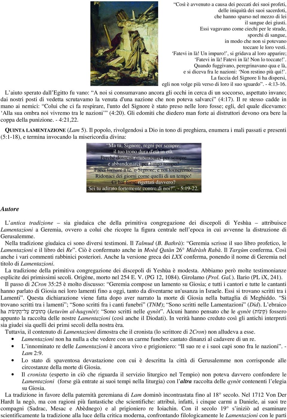 . Quando fuggivano, peregrinavano qua e là, e si diceva fra le nazioni: Non restino più qui!. La faccia del Signore li ha dispersi, egli non volge più verso di loro il suo sguardo. - 4:13-16.