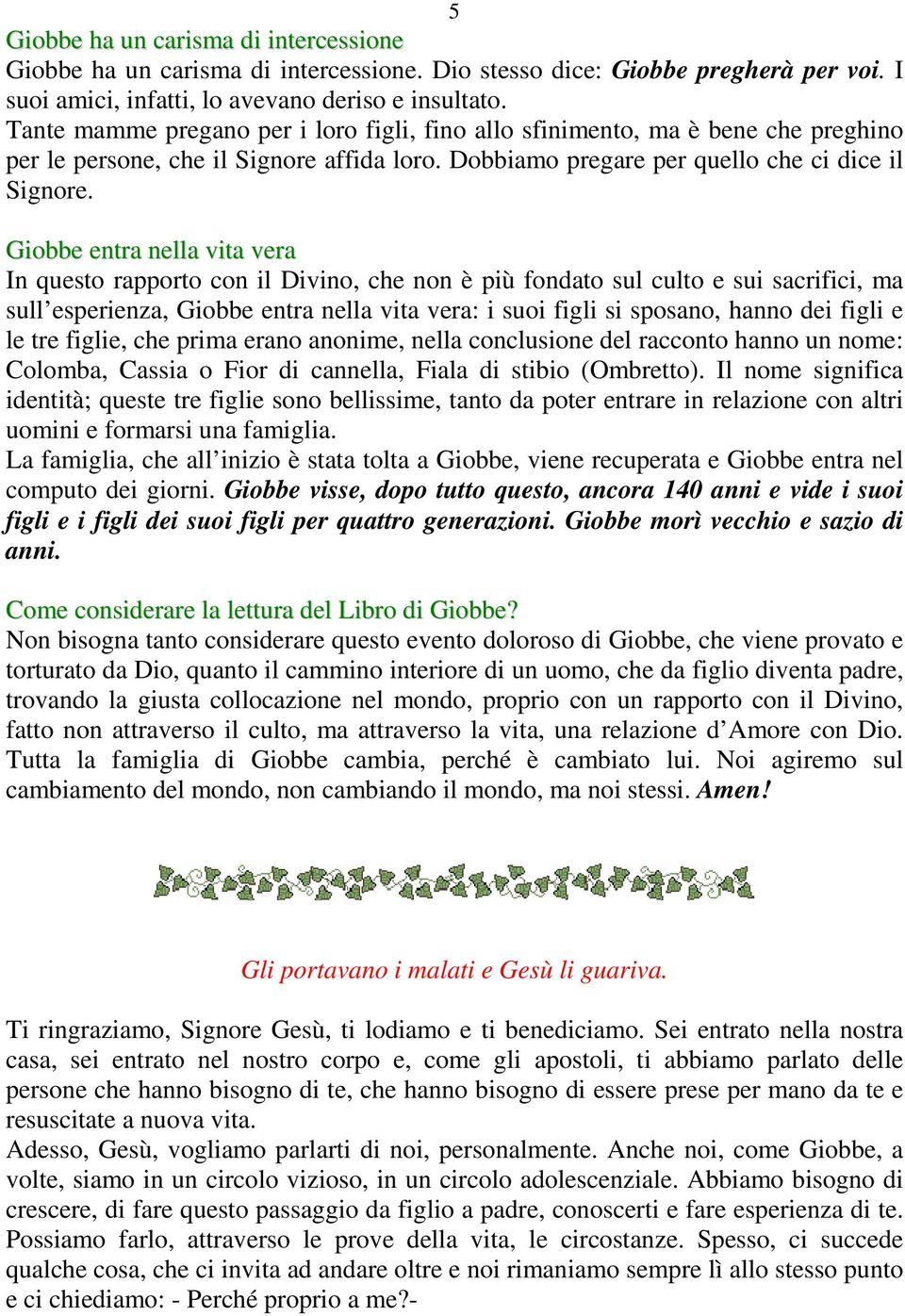 Giobbe entra nella vita vera In questo rapporto con il Divino, che non è più fondato sul culto e sui sacrifici, ma sull esperienza, Giobbe entra nella vita vera: i suoi figli si sposano, hanno dei