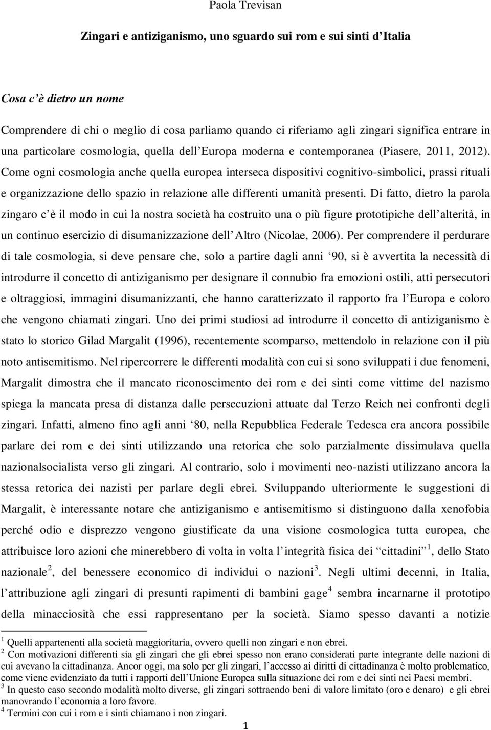 Come ogni cosmologia anche quella europea interseca dispositivi cognitivo-simbolici, prassi rituali e organizzazione dello spazio in relazione alle differenti umanità presenti.