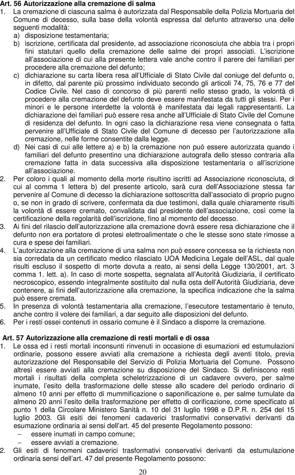 disposizione testamentaria; b) iscrizione, certificata dal presidente, ad associazione riconosciuta che abbia tra i propri fini statutari quello della cremazione delle salme dei propri associati.