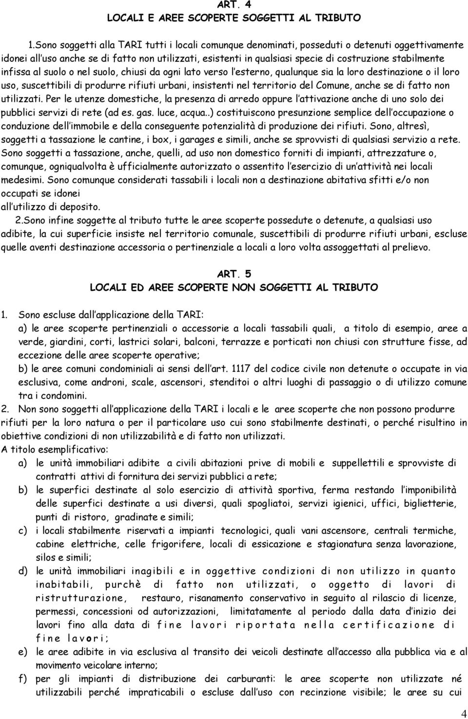 stabilmente infissa al suolo o nel suolo, chiusi da ogni lato verso l esterno, qualunque sia la loro destinazione o il loro uso, suscettibili di produrre rifiuti urbani, insistenti nel territorio del