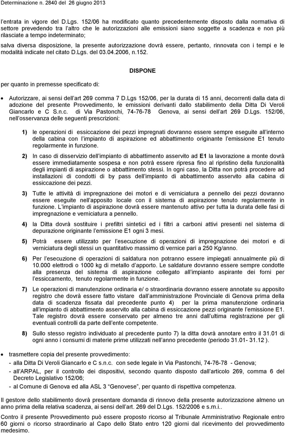 indeterminato; salva diversa disposizione, la presente autorizzazione dovrà essere, pertanto, rinnovata con i tempi e le modalità indicate nel citato D.Lgs. del 03.04.2006, n.152.