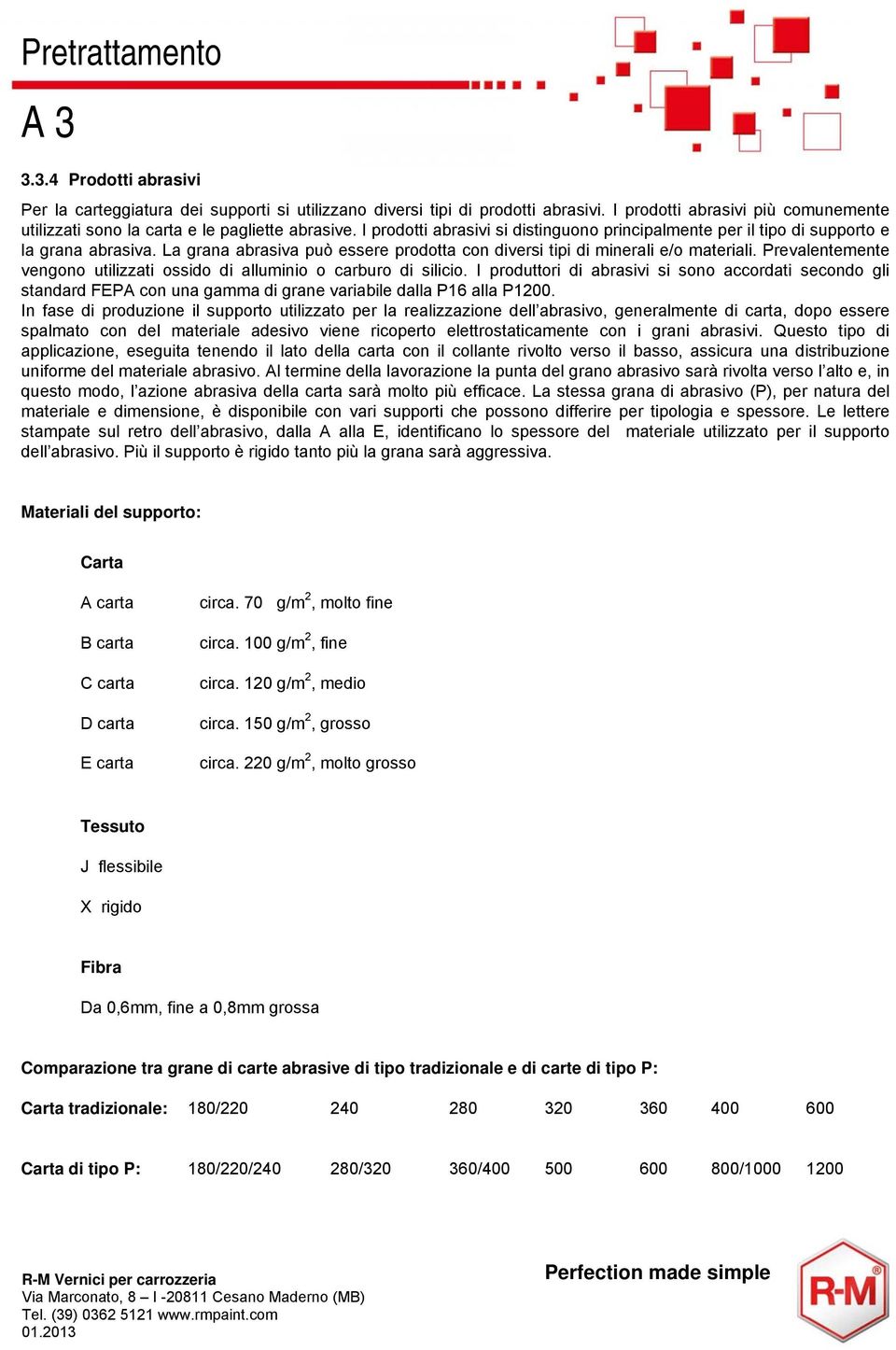 La grana abrasiva può essere prodotta con diversi tipi di minerali e/o materiali. Prevalentemente vengono utilizzati ossido di alluminio o carburo di silicio.