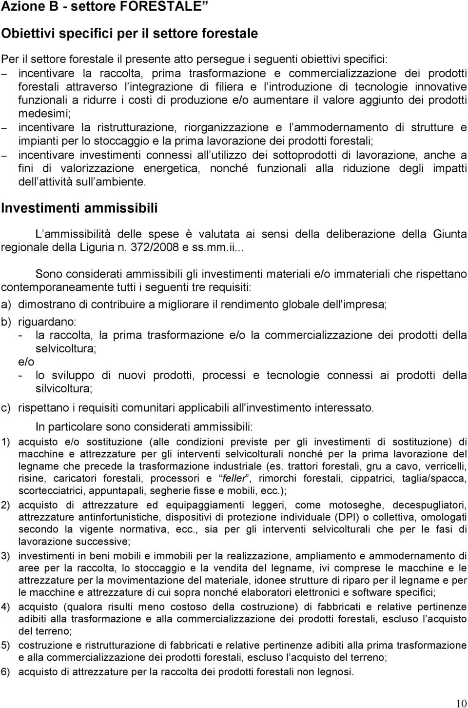 valore aggiunto dei prodotti medesimi; incentivare la ristrutturazione, riorganizzazione e l ammodernamento di strutture e impianti per lo stoccaggio e la prima lavorazione dei prodotti forestali;