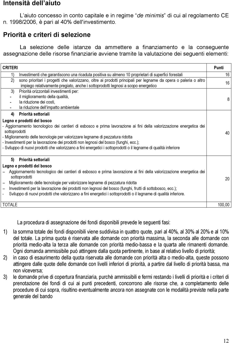 CRITERI 1) Investimenti che garantiscono una ricaduta positiva su almeno 10 proprietari di superfici forestali 16 2) sono prioritari i progetti che valorizzano, oltre ai prodotti principali per