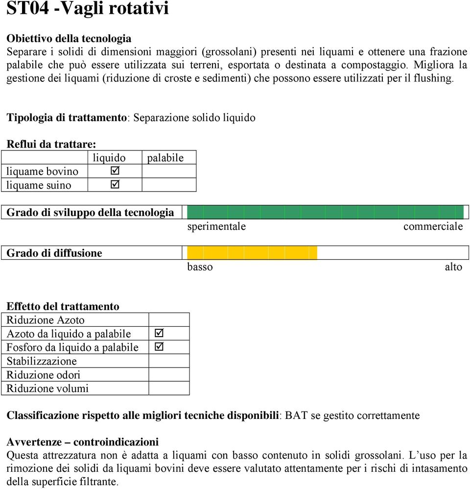 Tipologia di trattamento: Separazione solido liquido Reflui da trattare: liquido liquame bovino liquame suino palabile Grado di sviluppo della tecnologia sperimentale commerciale Grado di diffusione