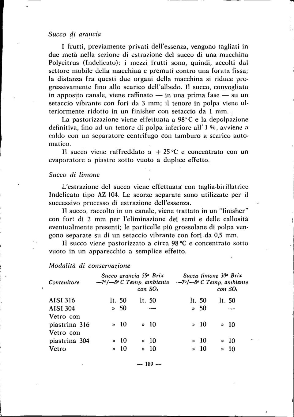 Il succo, convogliato in apposito canale, viene raffinato in una prima fase su un setaccio vibrante con fori da 3 mm; il tenore in polpa viene ulteriormente ridotto in un finisher con setaccio da 1