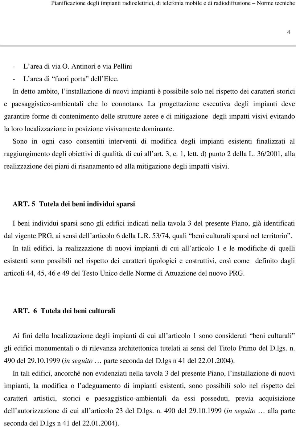 La progettazione esecutiva degli impianti deve garantire forme di contenimento delle strutture aeree e di mitigazione degli impatti visivi evitando la loro localizzazione in posizione visivamente