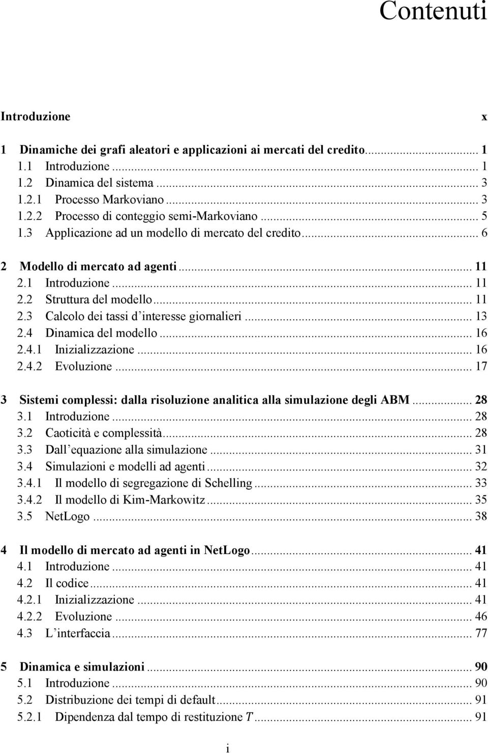 .. 13 2.4 Dinamica del modello... 16 2.4.1 Inizializzazione... 16 2.4.2 Evoluzione... 17 3 Sistemi complessi: dalla risoluzione analitica alla simulazione degli ABM... 28 3.1 Introduzione... 28 3.2 Caoticità e complessità.