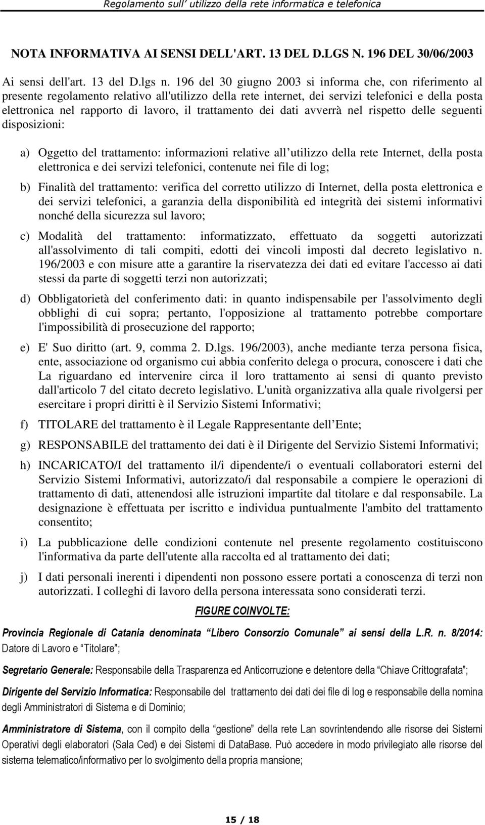 trattamento dei dati avverrà nel rispetto delle seguenti disposizioni: a) Oggetto del trattamento: informazioni relative all utilizzo della rete Internet, della posta elettronica e dei servizi