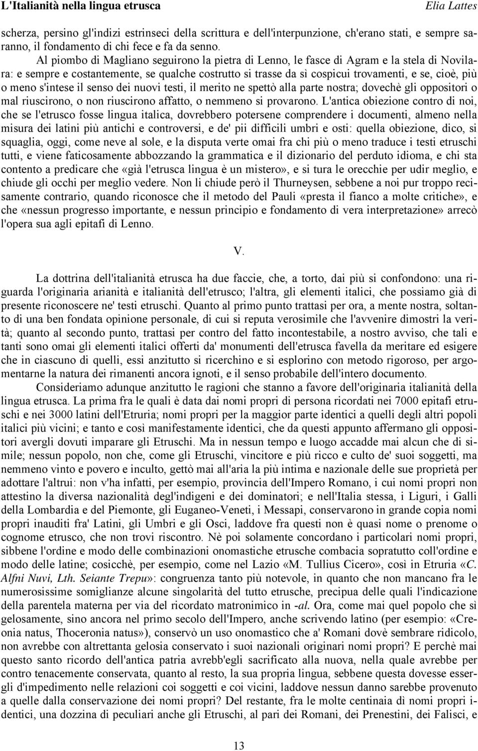 meno s'intese il senso dei nuovi testi, il merito ne spettò alla parte nostra; dovechè gli oppositori o mal riuscirono, o non riuscirono affatto, o nemmeno si provarono.