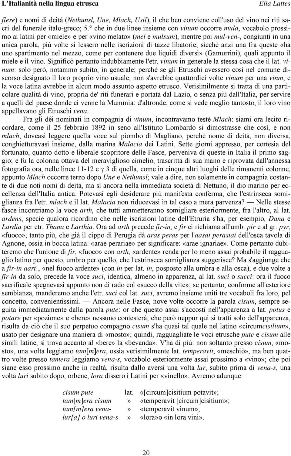 nelle iscrizioni di tazze libatorie; sicchè anzi una fra queste «ha uno spartimento nel mezzo, come per contenere due liquidi diversi» (Gamurrini), quali appunto il miele e il vino.