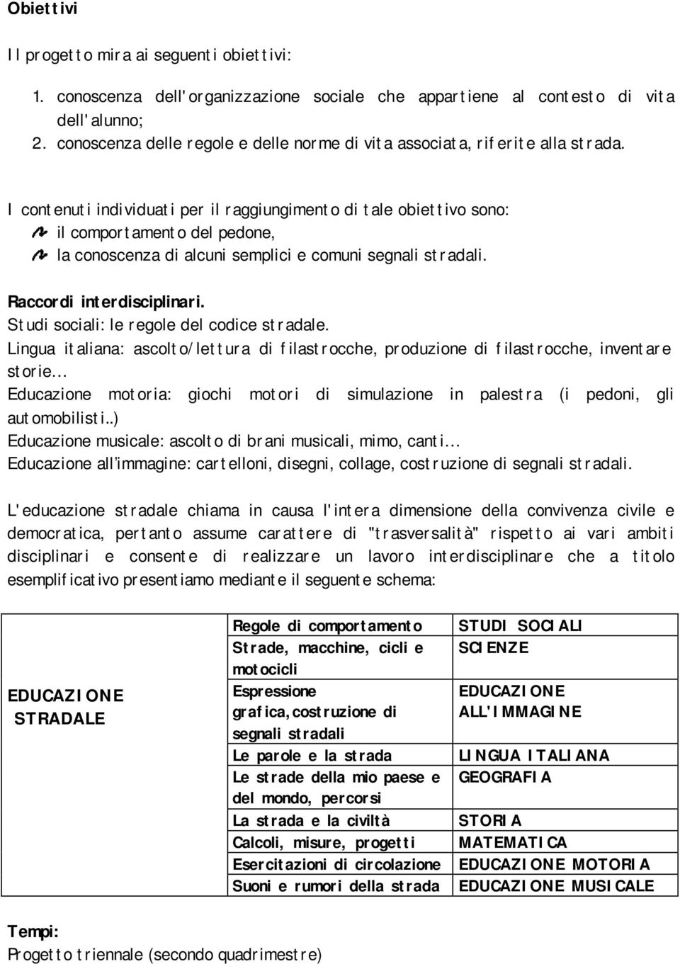 I contenuti individuati per il raggiungimento di tale obiettivo sono: il comportamento del pedone, la conoscenza di alcuni semplici e comuni segnali stradali. Raccordi interdisciplinari.