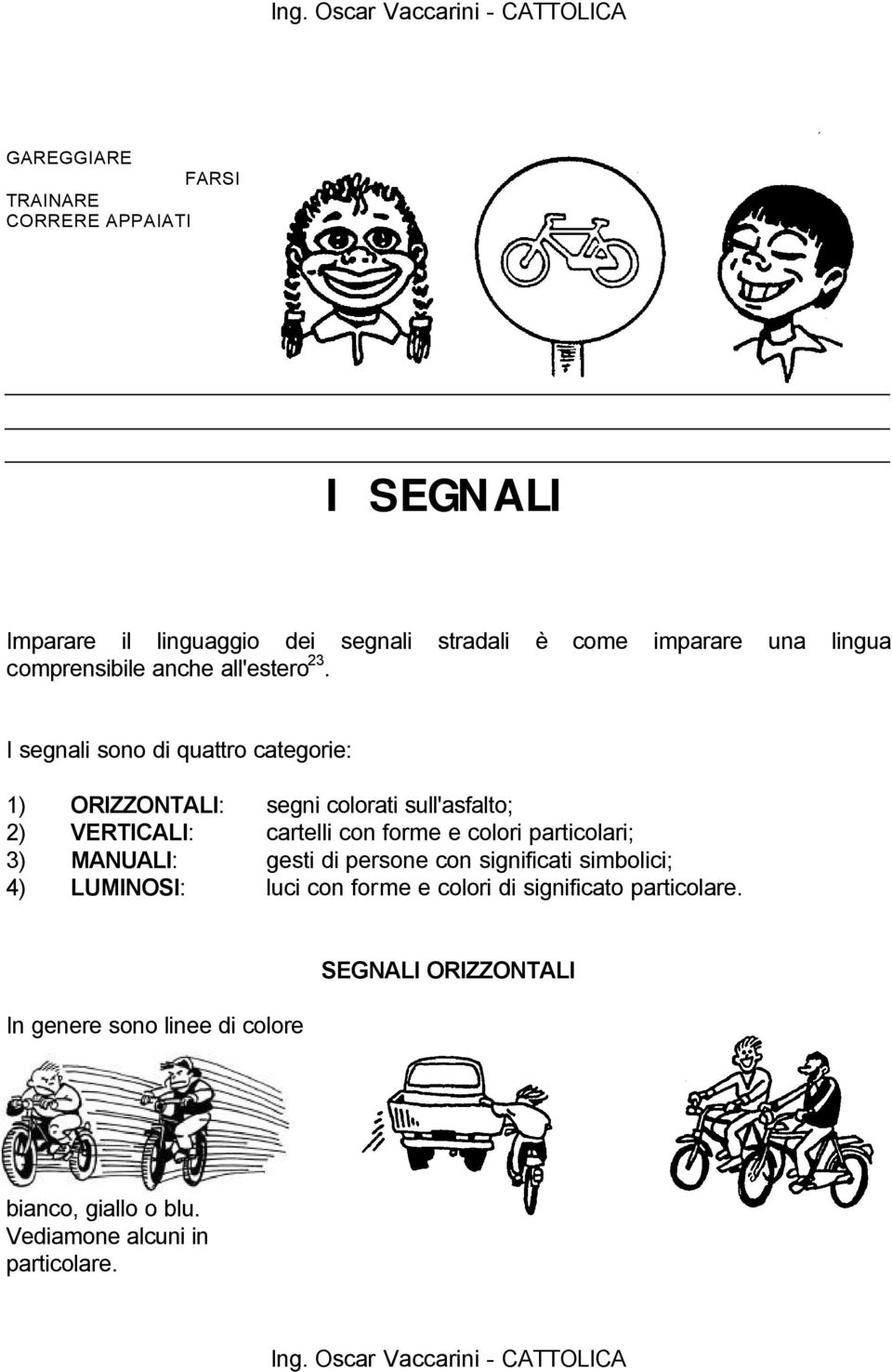 I segnali sono di quattro categorie: 1) ORIZZONTALI: segni colorati sull'asfalto; 2) VERTICALI: cartelli con forme e colori