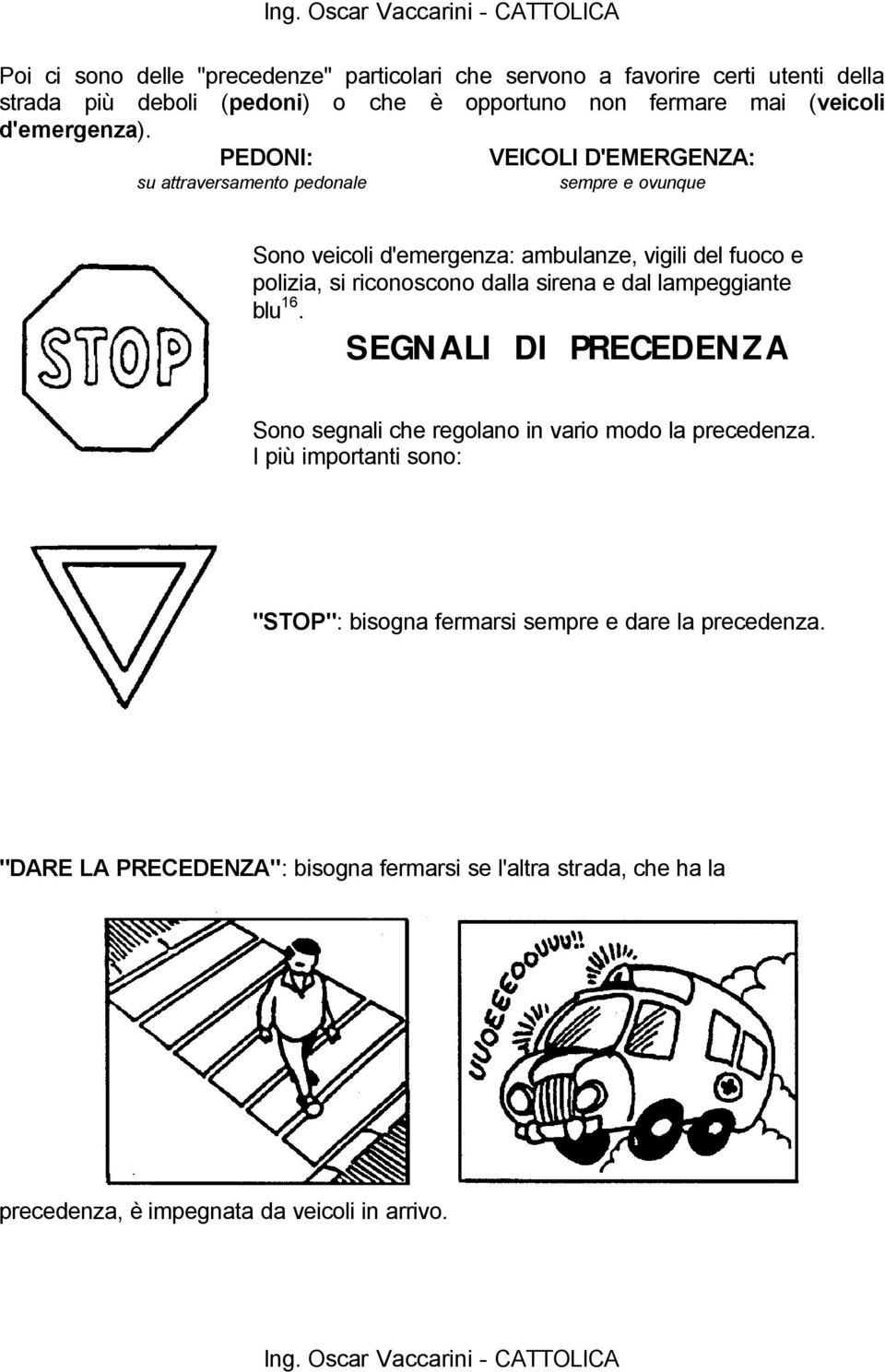 PEDONI: VEICOLI D'EMERGENZA: su attraversamento pedonale sempre e ovunque Sono veicoli d'emergenza: ambulanze, vigili del fuoco e polizia, si riconoscono