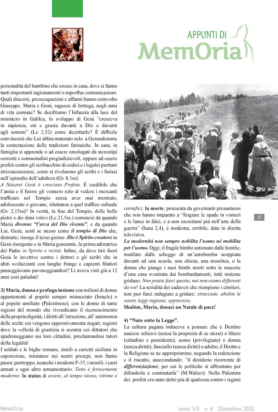 Se decifriamo l Infanzia alla luce del ministero in Galilea, lo sviluppo di Gesù cresceva in sapienza, età e grazia davanti a Dio e davanti agli uomini (Lc 2,52) come decrittarlo?